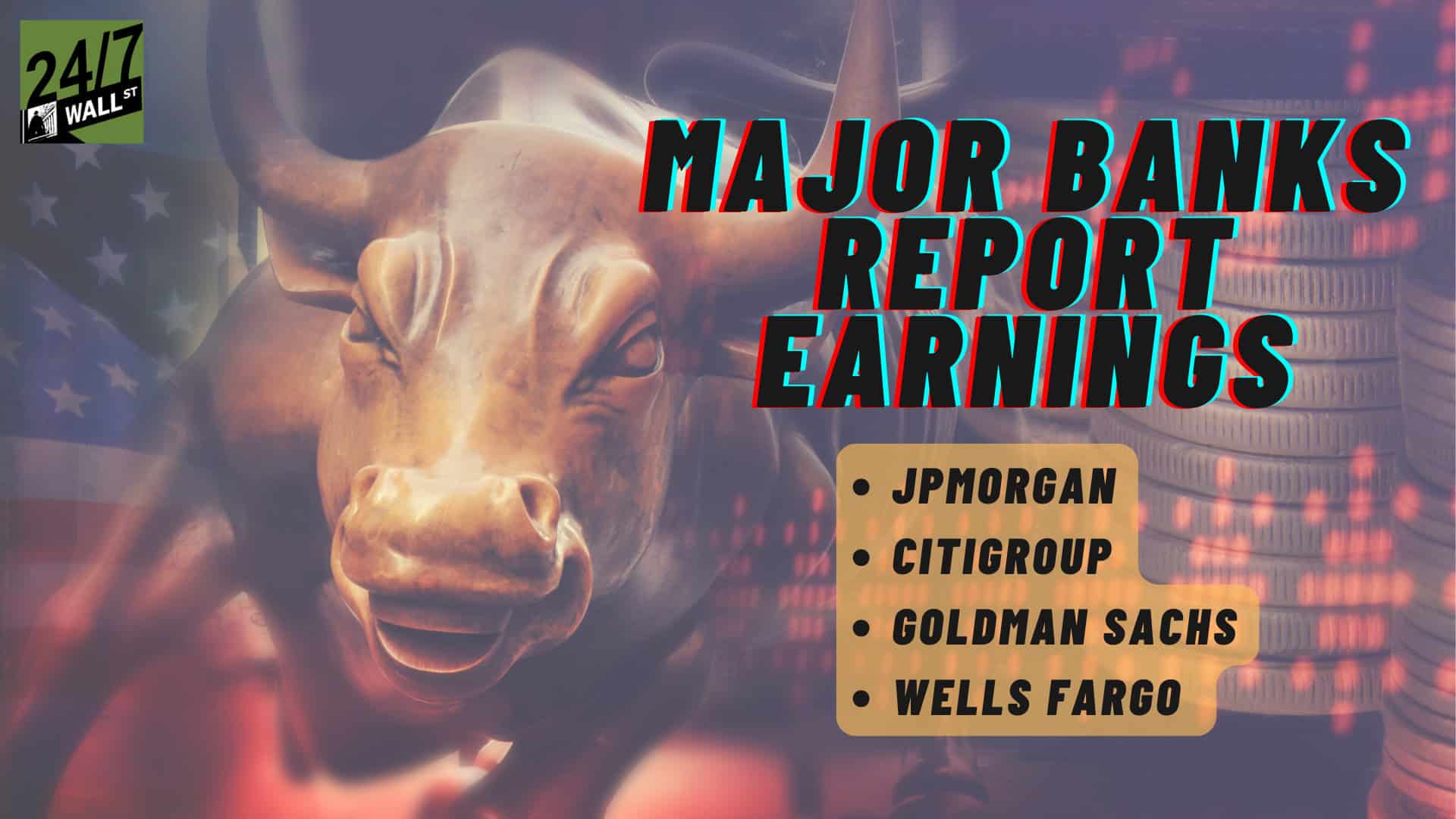 A bronze charging bull statue is prominently featured, with the American flag visible in the background on the left and abstract stacks of coins or financial data on the right. Overlaid text reads 'MAJOR BANKS REPORT EARNINGS' in large black letters with a red and blue shadow effect, and below it, a bulleted list on a golden rectangle lists 'JPMORGAN', 'CITIGROUP', 'GOLDMAN SACHS', and 'WELLS FARGO'. A '24/7 WALL ST' logo is in the top left corner.