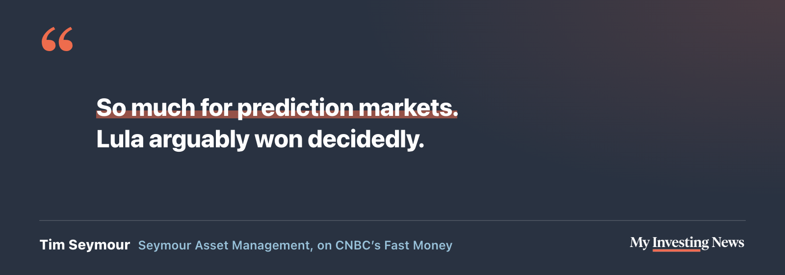 Quote: “So much for prediction markets. Lula arguably won decidedly.” Tim Seymour, Seymour Asset Management, on CNBC’s Fast Money