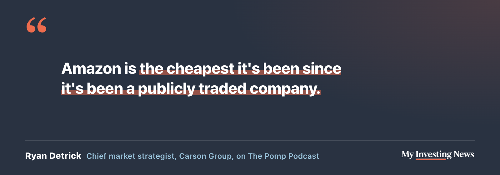 Quote: “Amazon is the cheapest it's been since it's been a publicly traded company.” Ryan Detrick, chief market strategist, Carson Group, on The Pomp Podcast