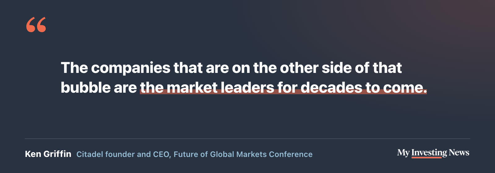 Quote: “The companies that are on the other side of that bubble are the market leaders for decades to come.” Ken Griffin, Citadel founder and CEO, at the Future of Global Markets Conference