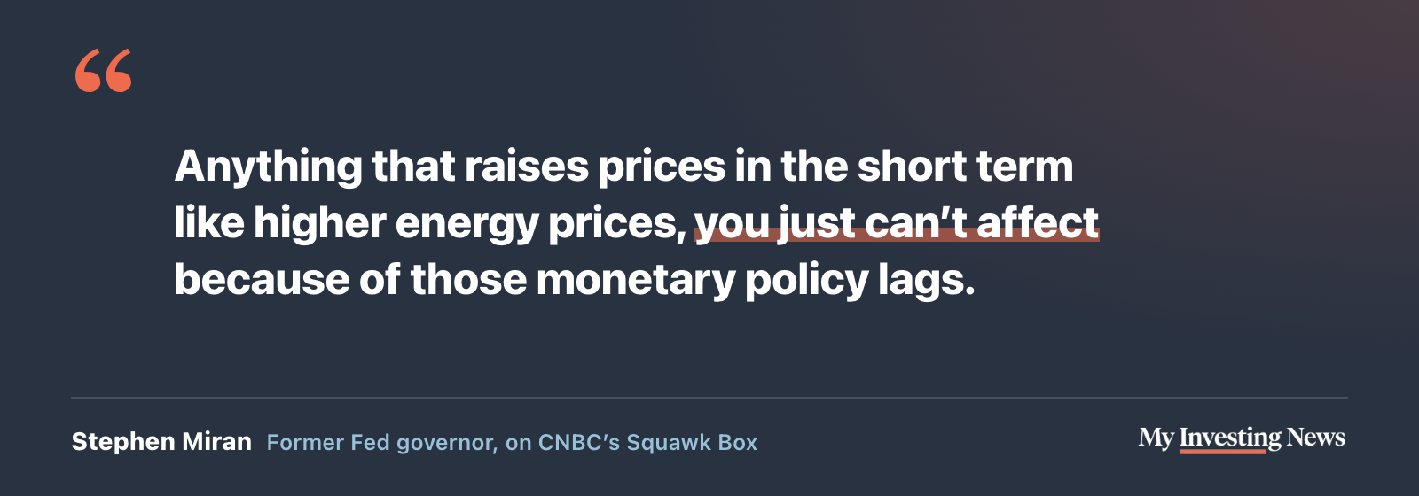 Quote: “Anything that raises prices in the short term like higher energy prices, you just can’t affect because of those monetary policy lags.” Stephen Miran, former Fed governor, on CNBC’s Squawk Box