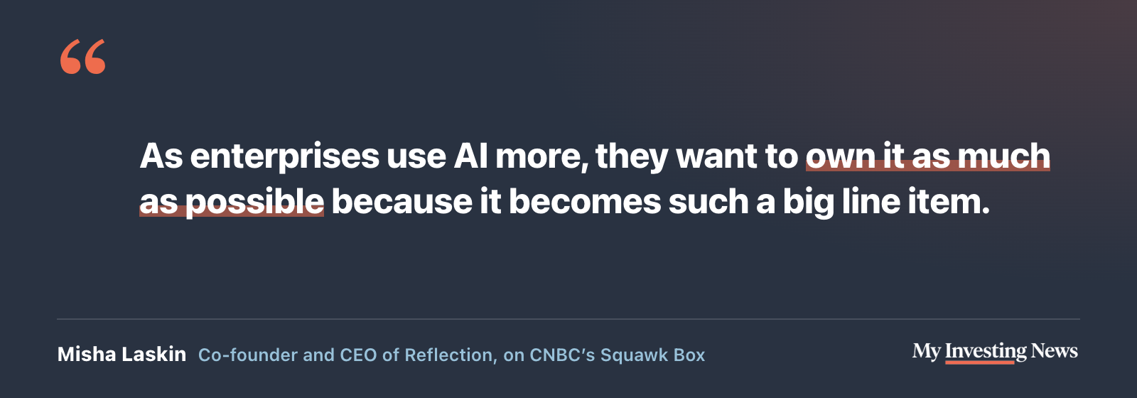 Quote: “As enterprises use AI more, they want to own it as much as possible because it becomes such a big line item.” Misha Laskin, co-founder and CEO of Reflection, on CNBC’s Squawk Box
