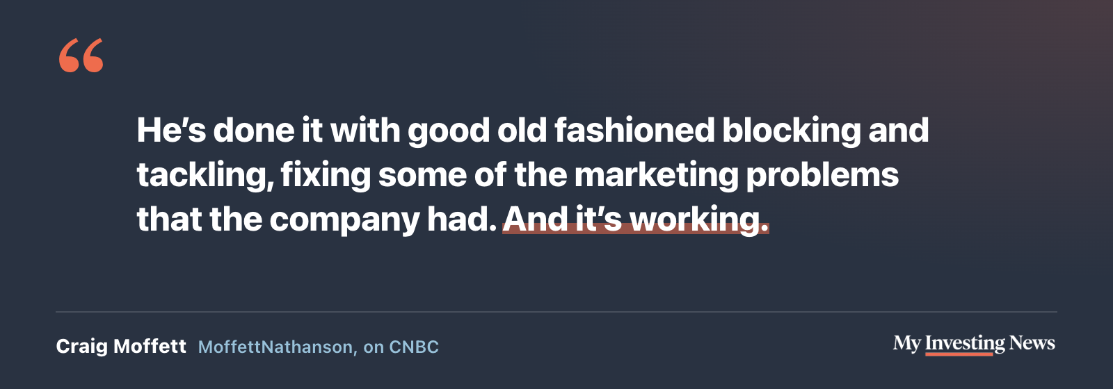 Quote: “He’s done it with good old fashioned blocking and tackling, fixing some of the marketing problems that the company had. And it’s working.” Craig Moffett, MoffettNathanson, on CNBC