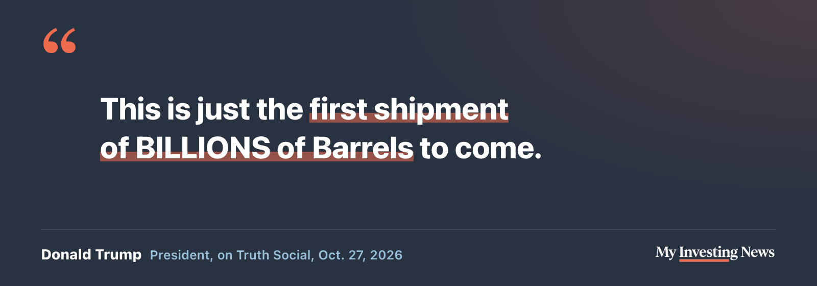Quote: “This is just the first shipment of BILLIONS of Barrels to come.” Donald Trump, President, on Truth Social, Oct. 27, 2026
