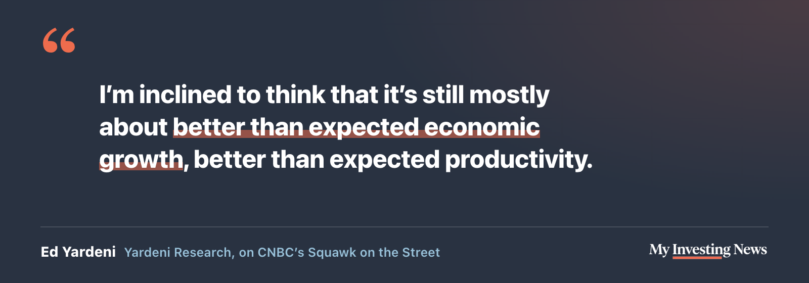Quote: “I’m inclined to think that it’s still mostly about better than expected economic growth, better than expected productivity.” Ed Yardeni, Yardeni Research, on CNBC’s Squawk on the Street